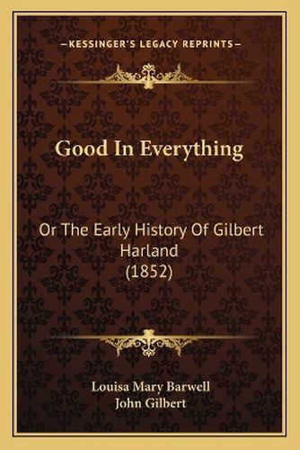 Good in Everything: Or the Early History of Gilbert Harland (1852)