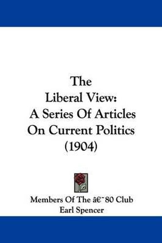 Cover image for The Liberal View: A Series of Articles on Current Politics (1904)