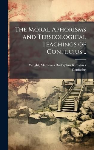 Cover image for The Moral Aphorisms and Terseological Teachings of Confucius ..