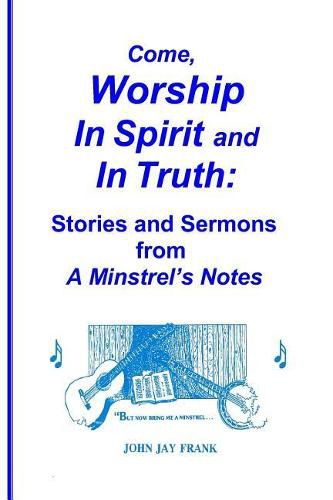 Cover image for Come, Worship In Spirit and In Truth: : Stories and Sermons from A MINSTREL'S NOTES