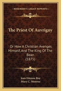 Cover image for The Priest of Auvrigny: Or How a Christian Avenges Himself, and the King of the Bean (1875)