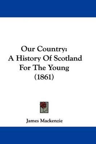 Cover image for Our Country: A History Of Scotland For The Young (1861)