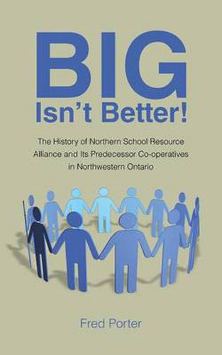 Cover image for Big Isn't Better!: The History of Northern School Resource Alliance and Its Predecessor Co-Operatives in Northwestern Ontario