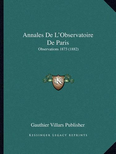 Cover image for Annales de L'Observatoire de Paris: Observations 1873 (1882)