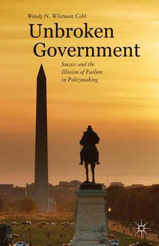 Cover image for Unbroken Government: Success and the Illusion of Failure in Policymaking