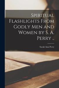 Cover image for Spiritual Flashlights From Godly Men and Women [microform] by S. A. Perry ..