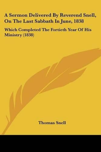 A Sermon Delivered by Reverend Snell, on the Last Sabbath in June, 1838: Which Completed the Fortieth Year of His Ministry (1838)