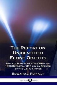 Cover image for The Report on Unidentified Flying Objects: Project Blue Book - The Complete 1956 Report on UFOs by an Officer of the U.S. Air Force