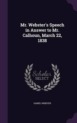 Cover image for Mr. Webster's Speech in Answer to Mr. Calhoun, March 22, 1838