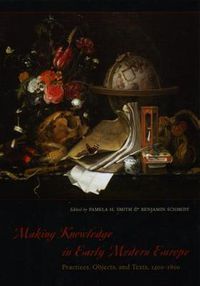 Cover image for Making Knowledge in Early Modern Europe: Practices, Objects, and Texts, 1400-1800