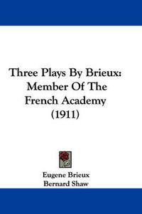 Cover image for Three Plays by Brieux: Member of the French Academy (1911)