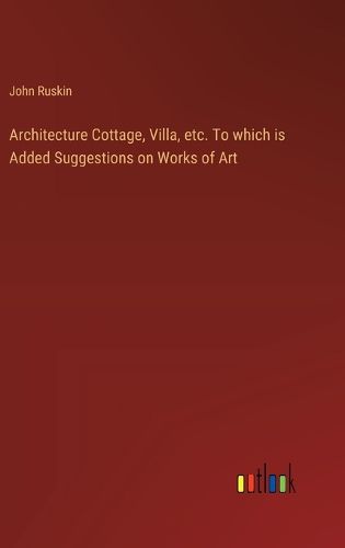 Architecture Cottage, Villa, etc. To which is Added Suggestions on Works of Art