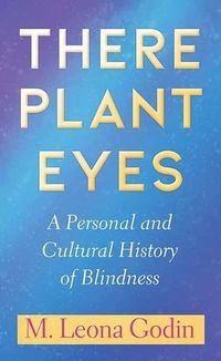 Cover image for There Plant Eyes: A Personal and Cultural History of Blindness