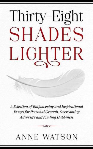 Thirty-Eight Shades Lighter: A Selection of Empowering and Inspirational Essays for Personal Growth, Overcoming Adversity and Finding Happiness