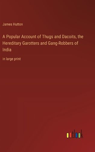 Cover image for A Popular Account of Thugs and Dacoits, the Hereditary Garotters and Gang-Robbers of India