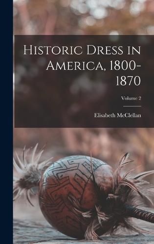 Cover image for Historic Dress in America, 1800-1870; Volume 2