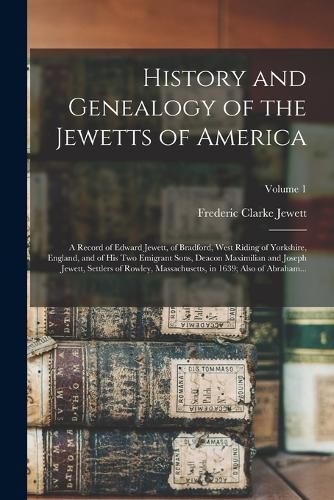 History and Genealogy of the Jewetts of America; a Record of Edward Jewett, of Bradford, West Riding of Yorkshire, England, and of His Two Emigrant Sons, Deacon Maximilian and Joseph Jewett, Settlers of Rowley, Massachusetts, in 1639; Also of Abraham...; V