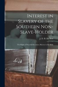 Cover image for Interest in Slavery of the Southern Non-slave-holder: the Right of Peaceful Secession; Slavery in the Bible