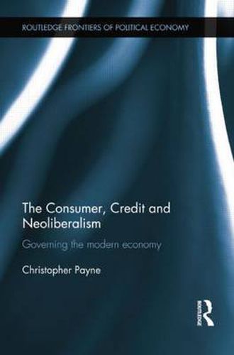 Cover image for The Consumer, Credit and Neoliberalism: Governing the Modern Economy