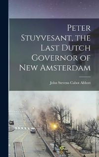 Cover image for Peter Stuyvesant, the Last Dutch Governor of New Amsterdam