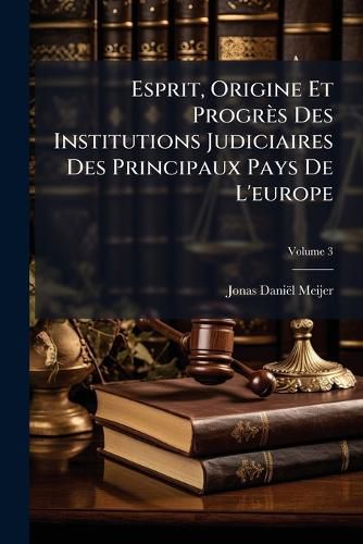 Cover image for Esprit, Origine Et Progrs Des Institutions Judiciaires Des Principaux Pays de L'Europe, Volume 3