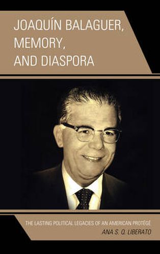 Cover image for Joaquin Balaguer, Memory, and Diaspora: The Lasting Political Legacies of an American Protege