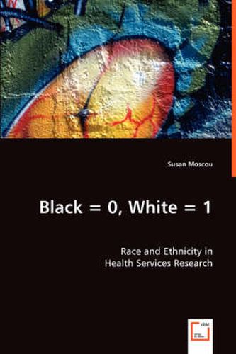 Cover image for Black = 0, White = 1: Race and Ethnicity in Health Services Research