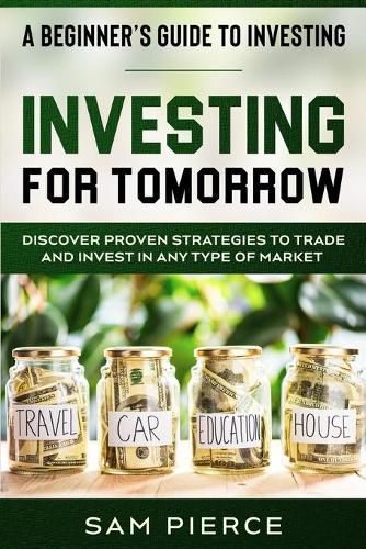 Cover image for A Beginner's Guide to Investing: INVESTING FOR TOMORROW - Discover Proven Strategies To Trade and Invest In Any Type of Market