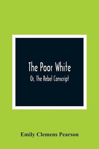 Cover image for The Poor White, Or, The Rebel Conscript