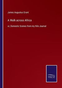 Cover image for A Walk across Africa: or, Domestic Scenes from my Nile Journal