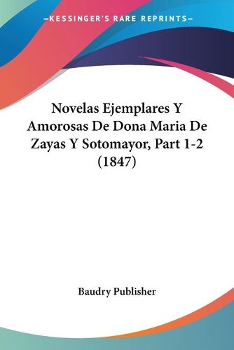 Novelas Ejemplares y Amorosas de Dona Maria de Zayas y Sotomayor, Part 1-2 (1847)