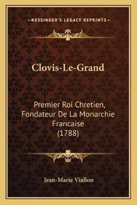 Cover image for Clovis-Le-Grand: Premier Roi Chretien, Fondateur de La Monarchie Francaise (1788)