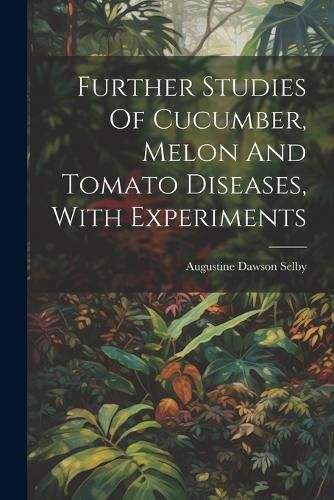 Cover image for Further Studies Of Cucumber, Melon And Tomato Diseases, With Experiments