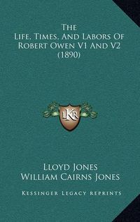 Cover image for The Life, Times, and Labors of Robert Owen V1 and V2 (1890)