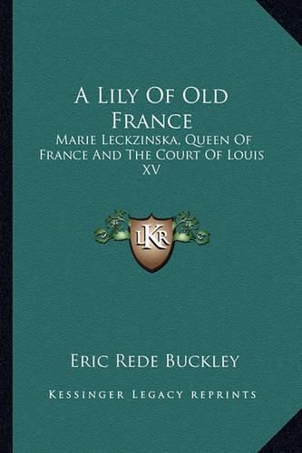 A Lily of Old France: Marie Leckzinska, Queen of France and the Court of Louis XV