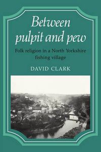 Cover image for Between Pulpit and Pew: Folk Religion in a North Yorkshire Fishing Village