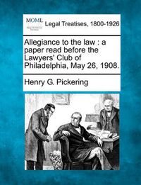 Cover image for Allegiance to the Law: A Paper Read Before the Lawyers' Club of Philadelphia, May 26, 1908.