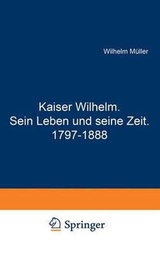 Kaiser Wilhelm. Sein Leben Und Seine Zeit. 1797-1888