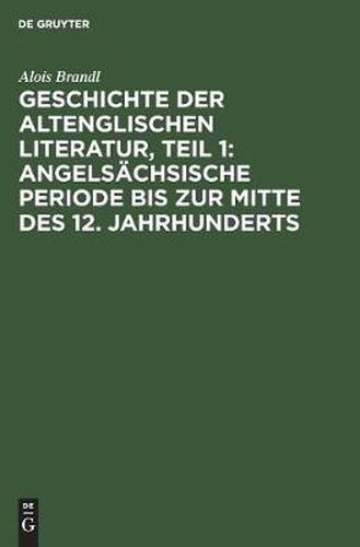 Geschichte Der Altenglischen Literatur, Teil 1: Angelsachsische Periode Bis Zur Mitte Des 12. Jahrhunderts