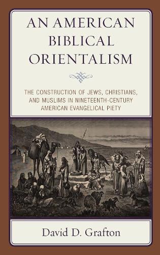 An American Biblical Orientalism: The Construction of Jews, Christians, and Muslims in Nineteenth-Century American Evangelical Piety