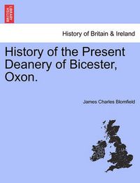 Cover image for History of the Present Deanery of Bicester, Oxon.