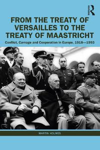 Cover image for From the Treaty of Versailles to the Treaty of Maastricht: Conflict, Carnage And Cooperation In Europe, 1918 - 1993