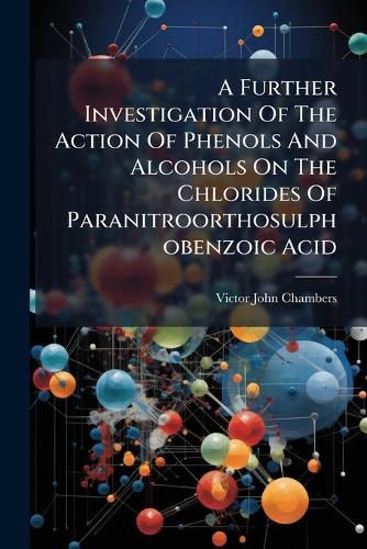 Cover image for A Further Investigation Of The Action Of Phenols And Alcohols On The Chlorides Of Paranitroorthosulphobenzoic Acid