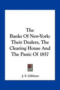 Cover image for The Banks of New-York: Their Dealers, the Clearing House and the Panic of 1857