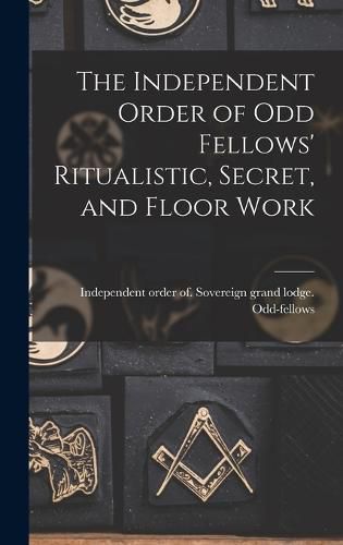 Cover image for The Independent Order of Odd Fellows' Ritualistic, Secret, and Floor Work