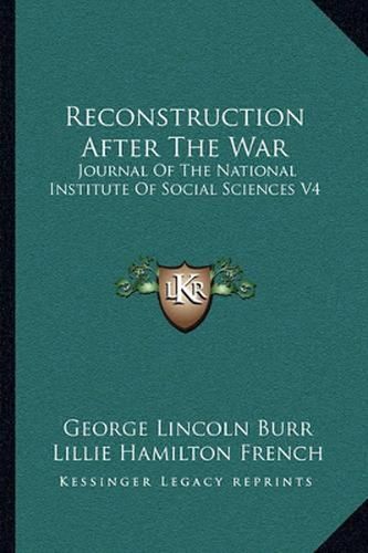 Reconstruction After the War: Journal of the National Institute of Social Sciences V4: April 1, 1918 (1918)