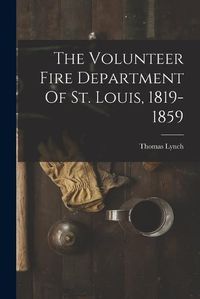 Cover image for The Volunteer Fire Department Of St. Louis, 1819-1859