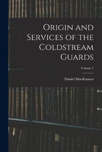 Cover image for Origin and Services of the Coldstream Guards; Volume 1