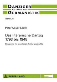 Cover image for Das Literarische Danzig - 1793 Bis 1945: Bausteine Fuer Eine Lokale Kulturgeschichte