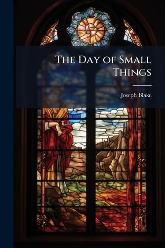 Cover image for The Day of Small Things: Or, Incitement to Juvenile Activity ... in Connection with Christian Missions